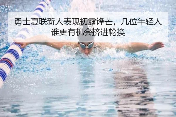 勇士夏联新人表现初露锋芒，几位年轻人谁更有机会挤进轮换